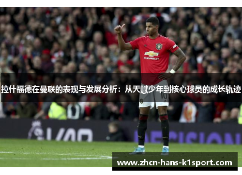 拉什福德在曼联的表现与发展分析：从天赋少年到核心球员的成长轨迹