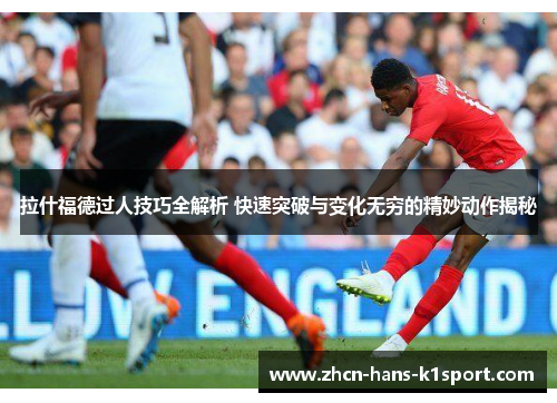 拉什福德过人技巧全解析 快速突破与变化无穷的精妙动作揭秘