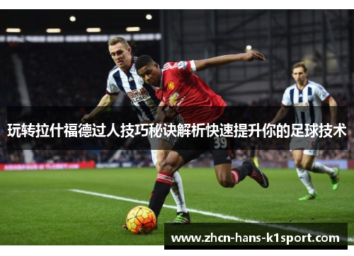 玩转拉什福德过人技巧秘诀解析快速提升你的足球技术