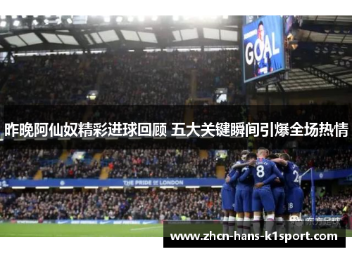 昨晚阿仙奴精彩进球回顾 五大关键瞬间引爆全场热情