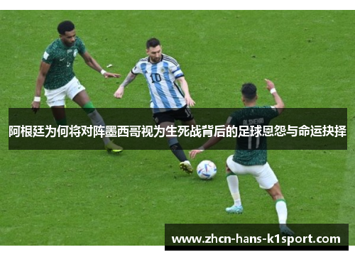 阿根廷为何将对阵墨西哥视为生死战背后的足球恩怨与命运抉择