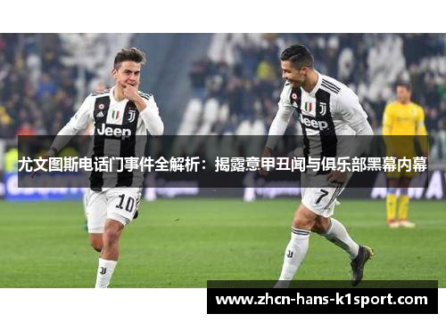 尤文图斯电话门事件全解析：揭露意甲丑闻与俱乐部黑幕内幕