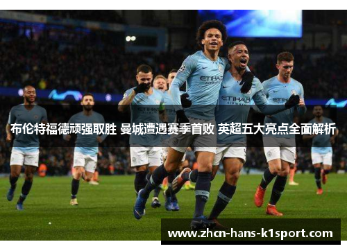 布伦特福德顽强取胜 曼城遭遇赛季首败 英超五大亮点全面解析