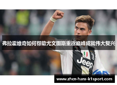 弗拉霍维奇如何帮助尤文图斯重返巅峰成就伟大复兴