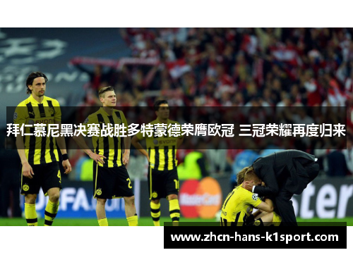 拜仁慕尼黑决赛战胜多特蒙德荣膺欧冠 三冠荣耀再度归来