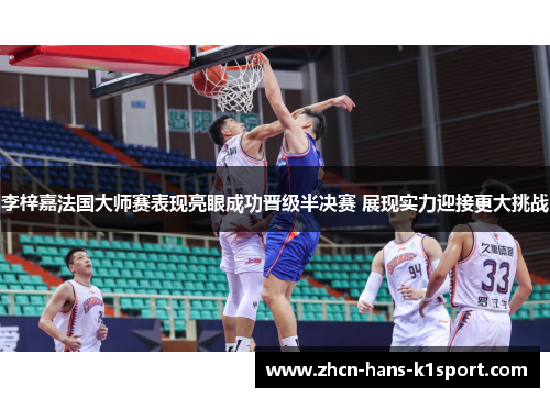 李梓嘉法国大师赛表现亮眼成功晋级半决赛 展现实力迎接更大挑战