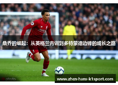 桑乔的崛起：从英格兰青训到多特蒙德边锋的成长之路