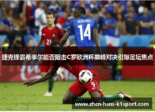 捷克锋霸希季尔能否阻击C罗欧洲杯巅峰对决引爆足坛焦点