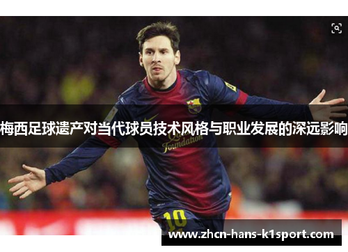 梅西足球遗产对当代球员技术风格与职业发展的深远影响