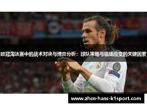 欧冠淘汰赛中的战术对决与博弈分析：球队策略与临场应变的关键因素