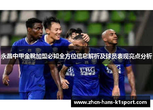 永昌中甲金靴加盟必知全方位信息解析及球员表现亮点分析