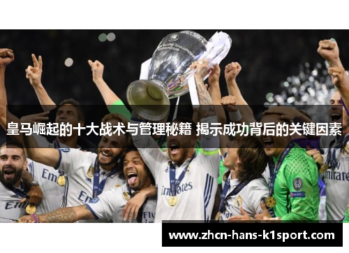皇马崛起的十大战术与管理秘籍 揭示成功背后的关键因素