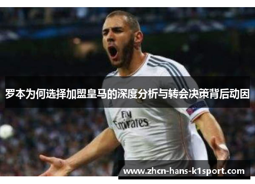 罗本为何选择加盟皇马的深度分析与转会决策背后动因