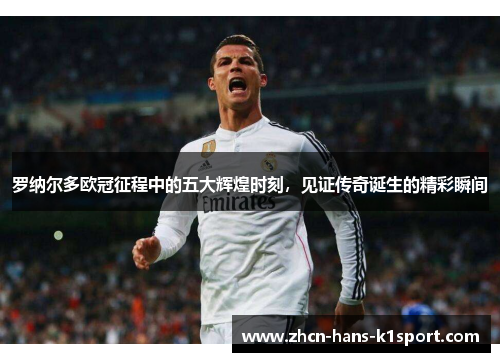 罗纳尔多欧冠征程中的五大辉煌时刻，见证传奇诞生的精彩瞬间