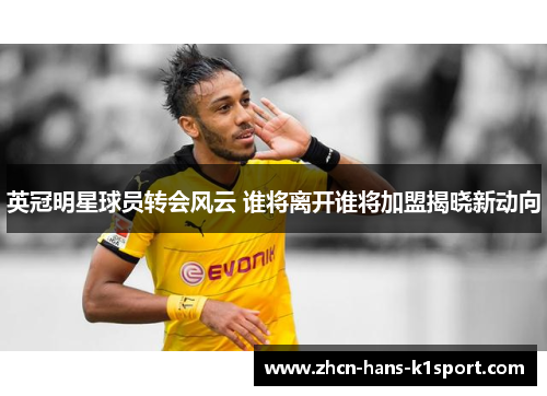 英冠明星球员转会风云 谁将离开谁将加盟揭晓新动向