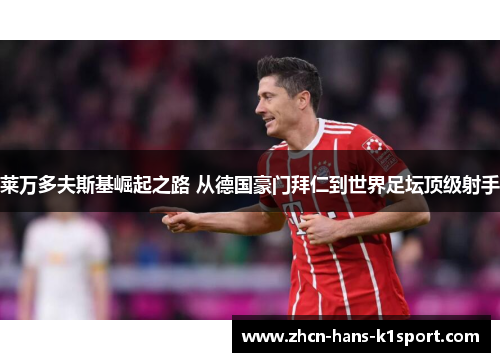 莱万多夫斯基崛起之路 从德国豪门拜仁到世界足坛顶级射手