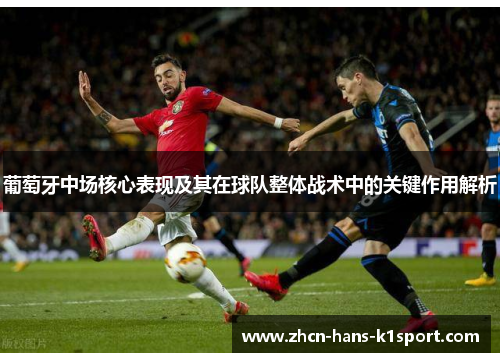 葡萄牙中场核心表现及其在球队整体战术中的关键作用解析