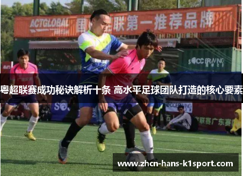 粤超联赛成功秘诀解析十条 高水平足球团队打造的核心要素