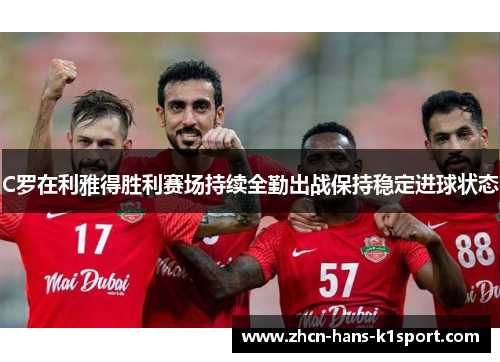 C罗在利雅得胜利赛场持续全勤出战保持稳定进球状态